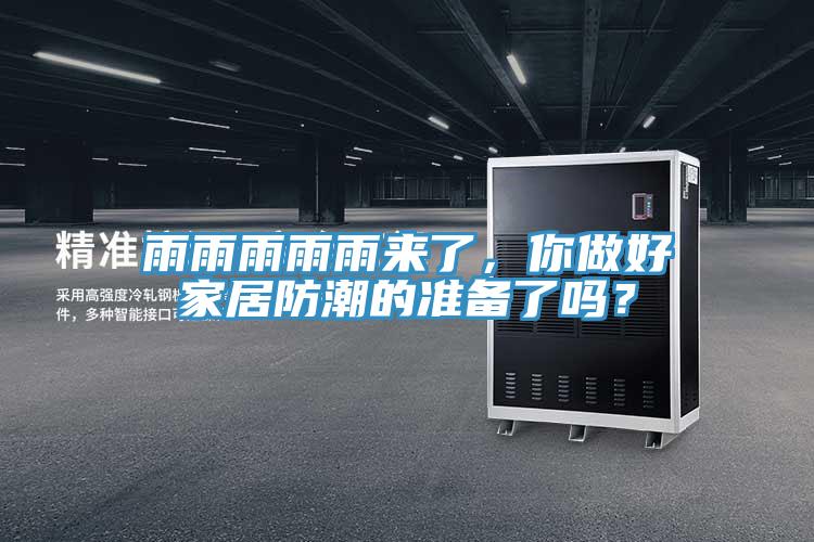 雨雨雨雨雨来了，你做好家居防潮的准备了吗？