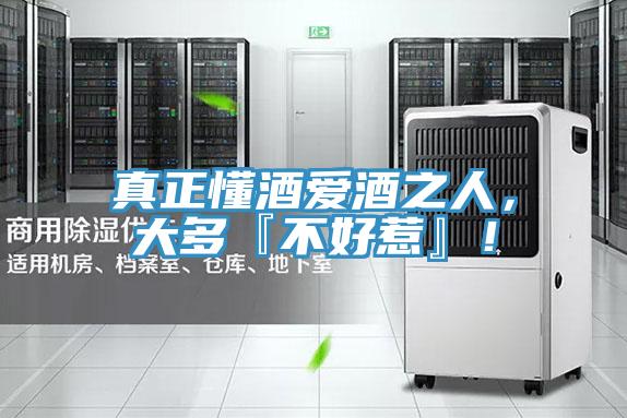 真正懂酒爱酒之人，大多『不好惹』！