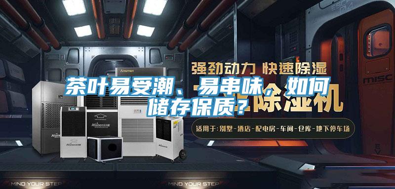 茶叶易受潮、易串味，如何储存保质？