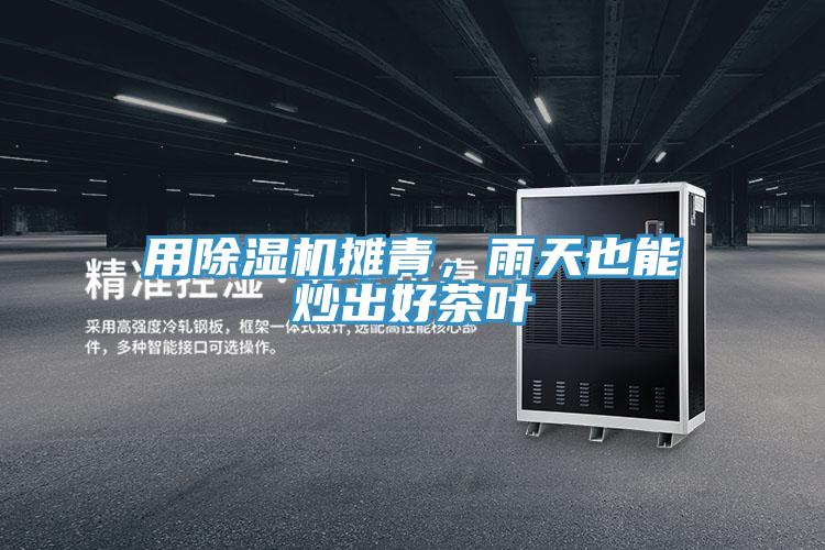 用粉色应用黄色软件摊青，雨天也能炒出好茶叶