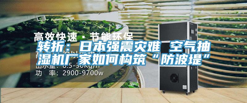 转折：日本强震灾难 空气抽湿机厂家如何构筑“防波堤”