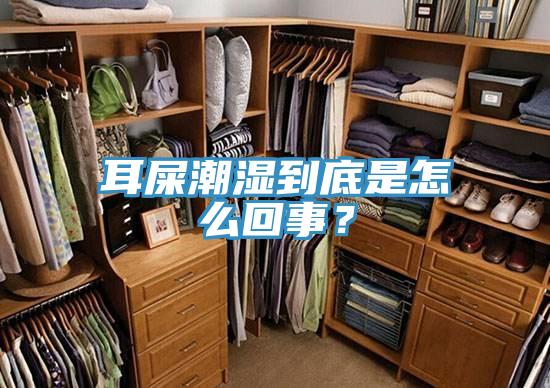 耳屎潮湿到底是怎么回事？