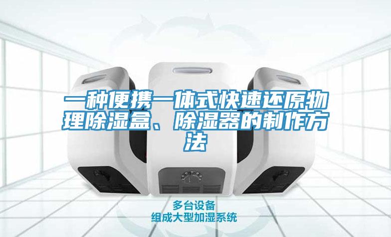 一种便携一体式快速还原物理除湿盒、除湿器的制作方法