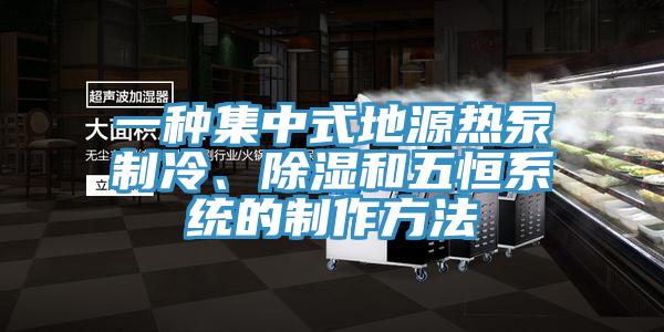 一种集中式地源热泵制冷、除湿和五恒系统的制作方法