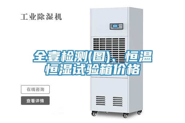 全壹检测(图)、恒温恒湿试验箱价格