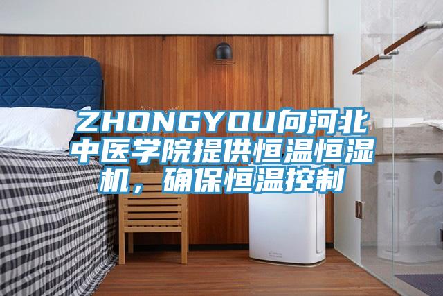 ZHONGYOU向河北中医学院提供恒温恒湿机，确保恒温控制