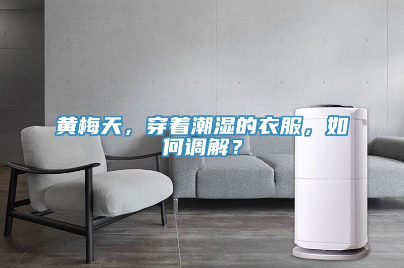 黄梅天，穿着潮湿的衣服，如何调解？