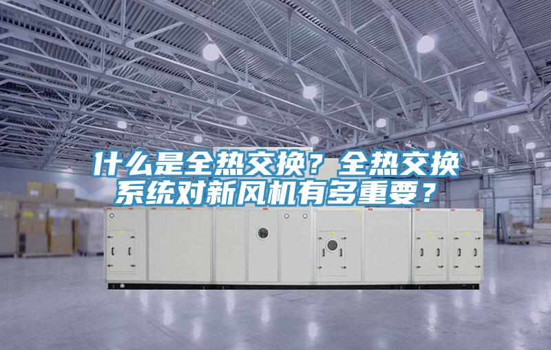 什么是全热交换？全热交换系统对新风机有多重要？