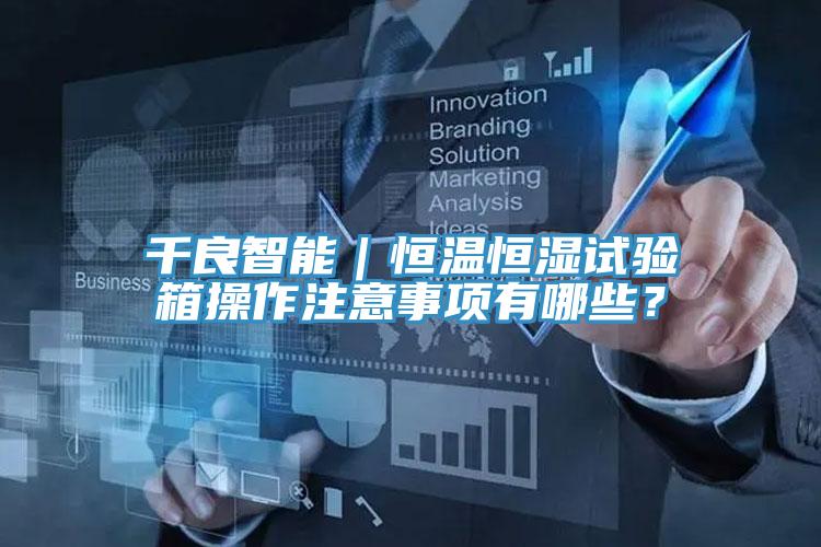 千良智能｜恒温恒湿试验箱操作注意事项有哪些？
