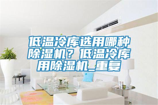 低温冷库选用哪种粉色应用黄色软件？低温冷库用粉色应用黄色软件_重复