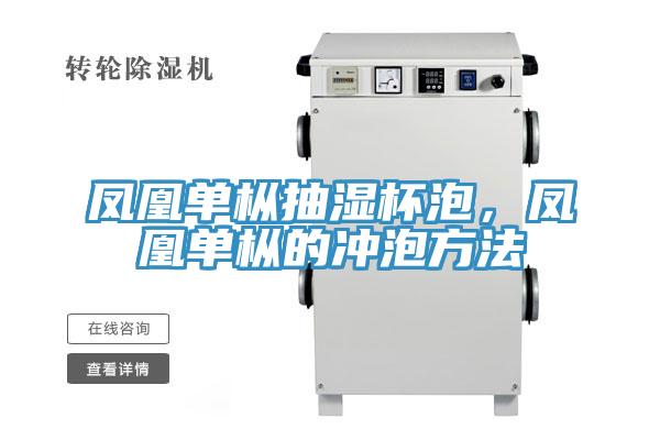 凤凰单枞抽湿杯泡，凤凰单枞的冲泡方法