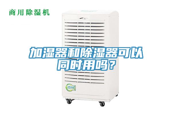 加湿器和除湿器可以同时用吗？