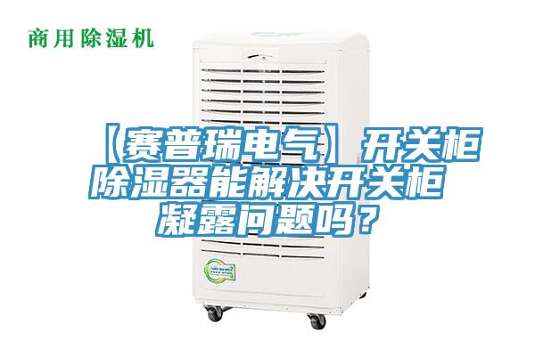 【赛普瑞电气】开关柜除湿器能解决开关柜凝露问题吗？