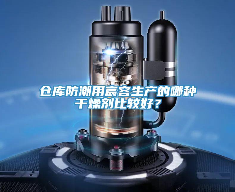 仓库防潮用宸容生产的哪种干燥剂比较好？