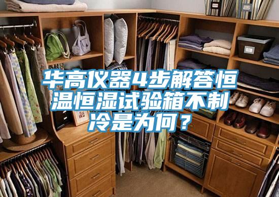 华高仪器4步解答恒温恒湿试验箱不制冷是为何？