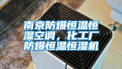 南京防爆恒温恒湿空调，化工厂防爆恒温恒湿机