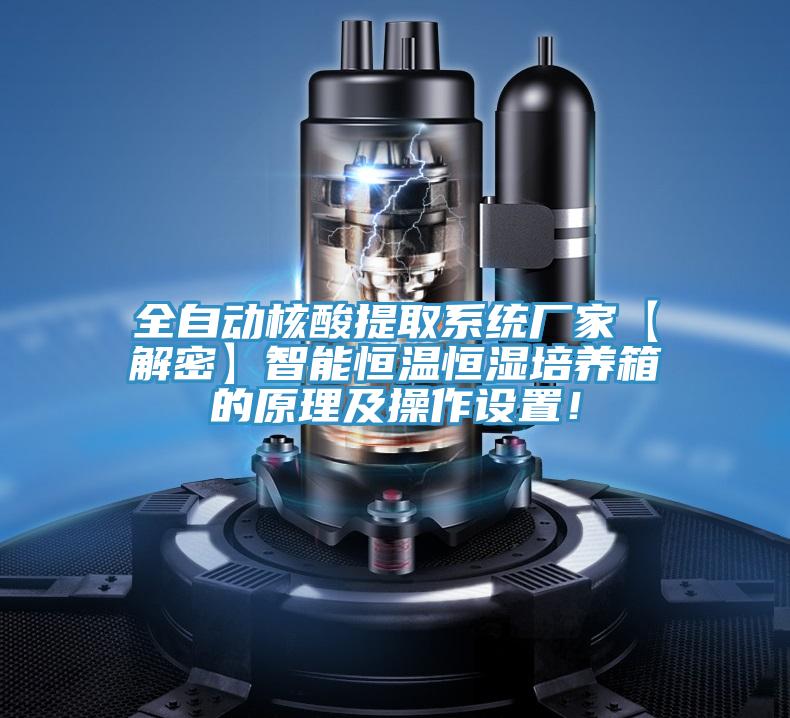 全自动核酸提取系统厂家【解密】智能恒温恒湿培养箱的原理及操作设置！