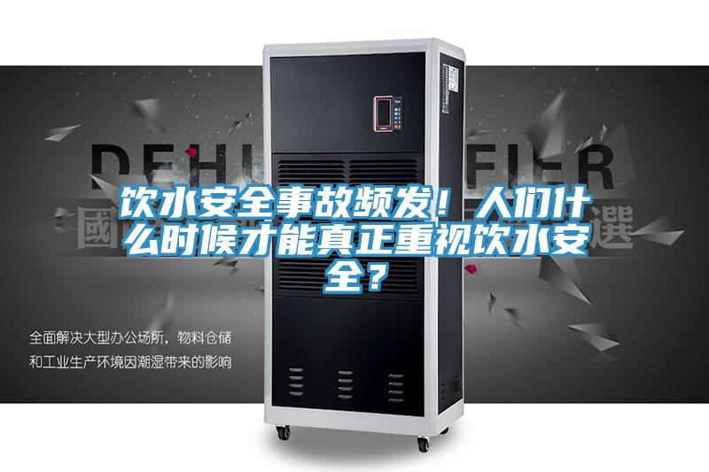 饮水安全事故频发！人们什么时候才能真正重视饮水安全？