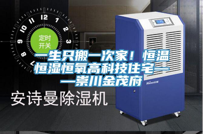 一生只搬一次家！恒温恒湿恒氧高科技住宅——崇川金茂府