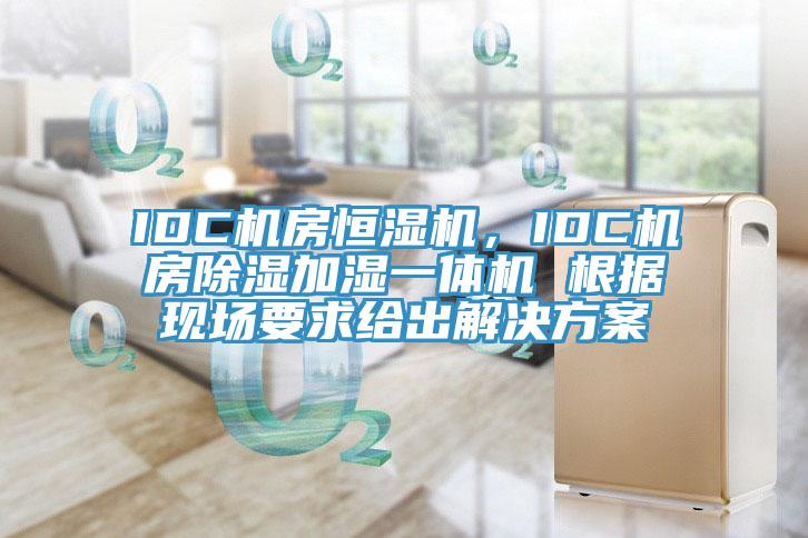 IDC机房恒湿机，IDC机房除湿加湿一体机 根据现场要求给出解决方案