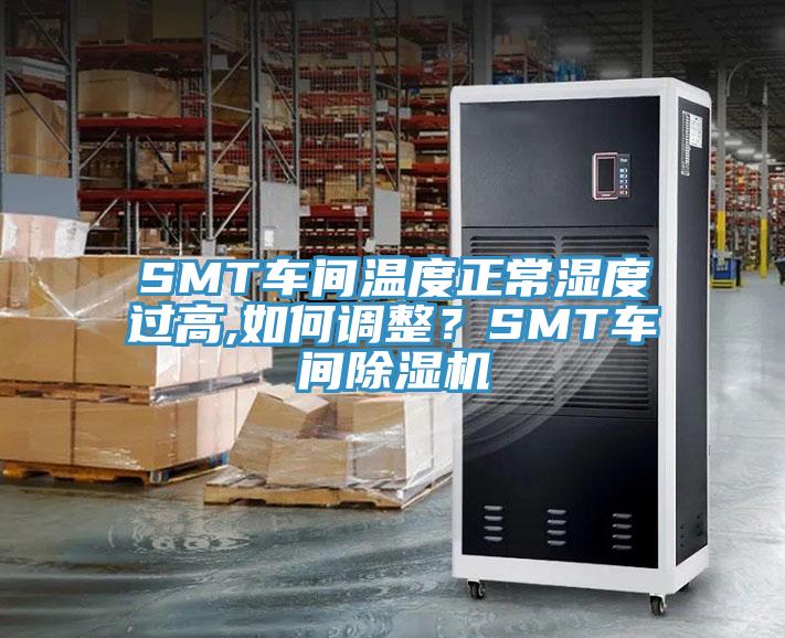 SMT车间温度正常湿度过高,如何调整？SMT车间粉色应用黄色软件