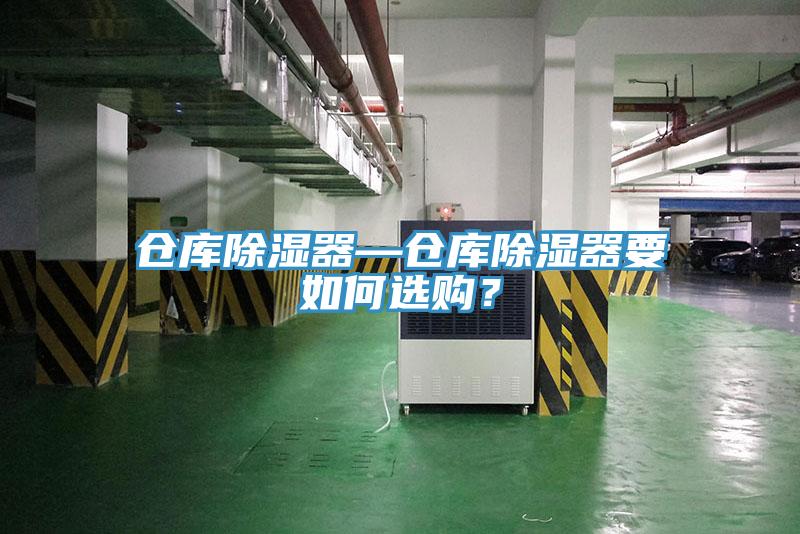 仓库除湿器—仓库除湿器要如何选购？