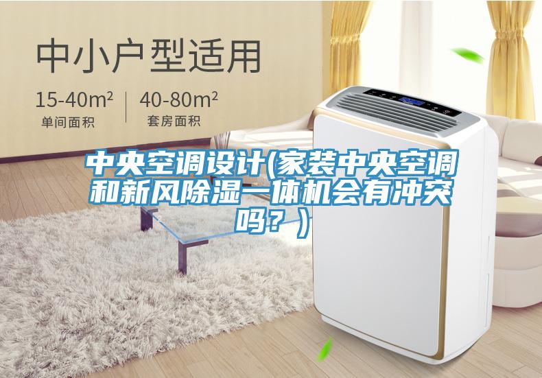 中央空调设计(家装中央空调和新风除湿一体机会有冲突吗？)