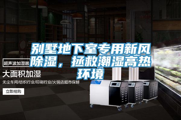 别墅地下室专用新风除湿，拯救潮湿高热环境