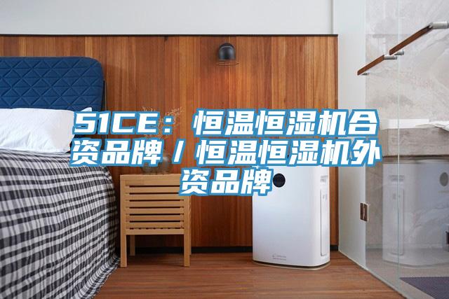 51CE：恒温恒湿机合资品牌／恒温恒湿机外资品牌