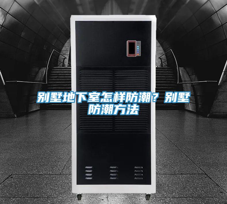 别墅地下室怎样防潮？别墅防潮方法