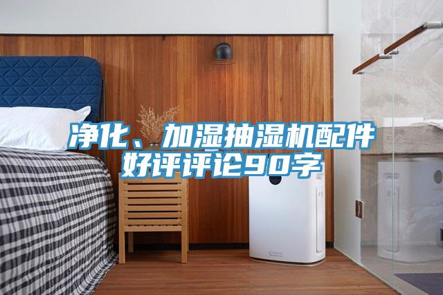 净化、加湿抽湿机配件好评评论90字