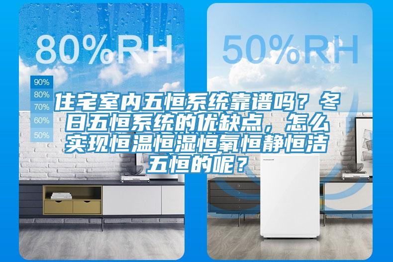 住宅室内五恒系统靠谱吗？冬日五恒系统的优缺点，怎么实现恒温恒湿恒氧恒静恒洁五恒的呢？