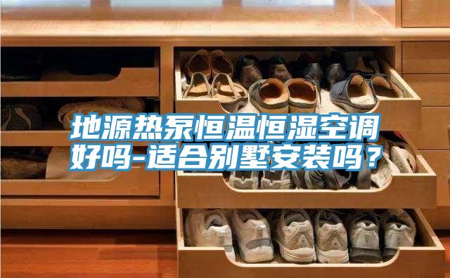 地源热泵恒温恒湿空调好吗-适合别墅安装吗？