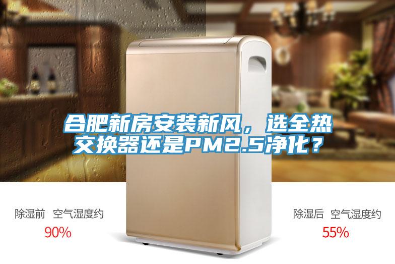 合肥新房安装新风，选全热交换器还是PM2.5净化？