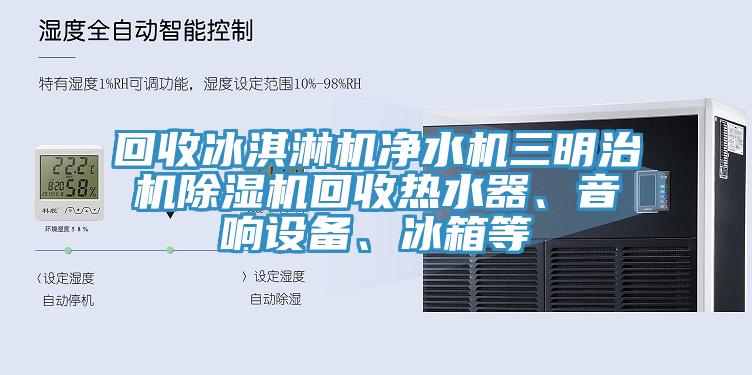 回收冰淇淋机净水机三明治机粉色应用黄色软件回收热水器、音响设备、冰箱等