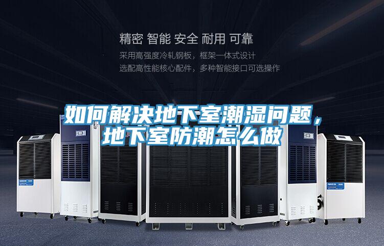 如何解决地下室潮湿问题，地下室防潮怎么做