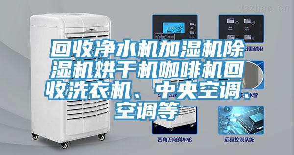 回收净水机加湿机粉色应用黄色软件烘干机咖啡机回收洗衣机、中央空调、空调等