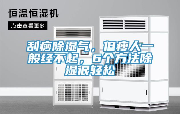 刮痧除湿气，但瘦人一般经不起，6个方法除湿很轻松