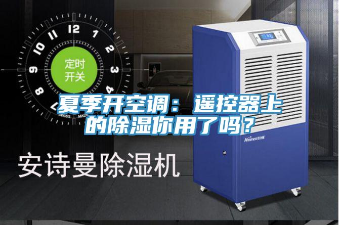 夏季开空调：遥控器上的除湿你用了吗？