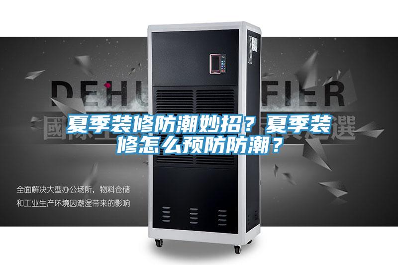 夏季装修防潮妙招？夏季装修怎么预防防潮？