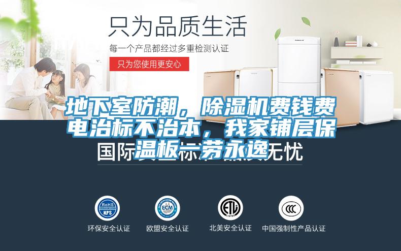 地下室防潮，粉色应用黄色软件费钱费电治标不治本，我家铺层保温板一劳永逸