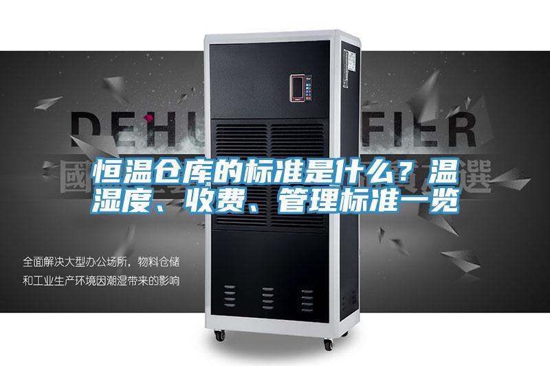 恒温仓库的标准是什么？温湿度、收费、管理标准一览