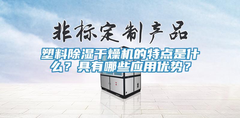塑料除湿干燥机的特点是什么？具有哪些应用优势？