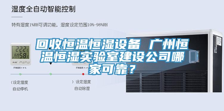 回收恒温恒湿设备 广州恒温恒湿实验室建设公司哪家可靠？