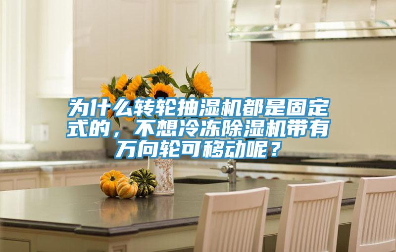 为什么转轮抽湿机都是固定式的，不想冷冻粉色应用黄色软件带有万向轮可移动呢？