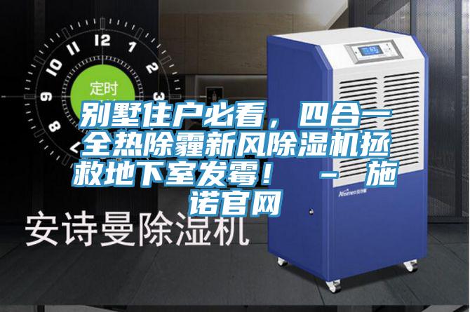 别墅住户必看，四合一全热除霾新风粉色应用黄色软件拯救地下室发霉！ – 施诺官网