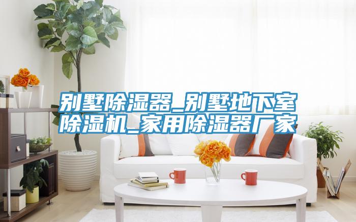 别墅除湿器_别墅地下室粉色应用黄色软件_家用除湿器厂家