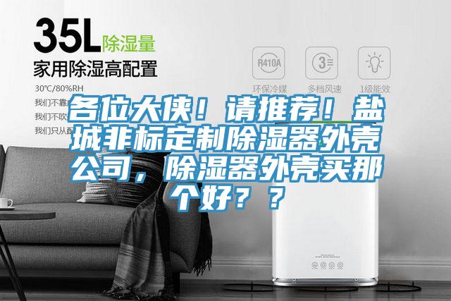 各位大侠！请推荐！盐城非标定制除湿器外壳公司，除湿器外壳买那个好？？