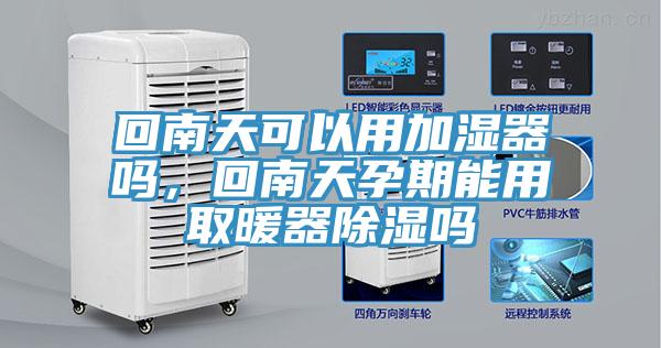 回南天可以用加湿器吗，回南天孕期能用取暖器除湿吗