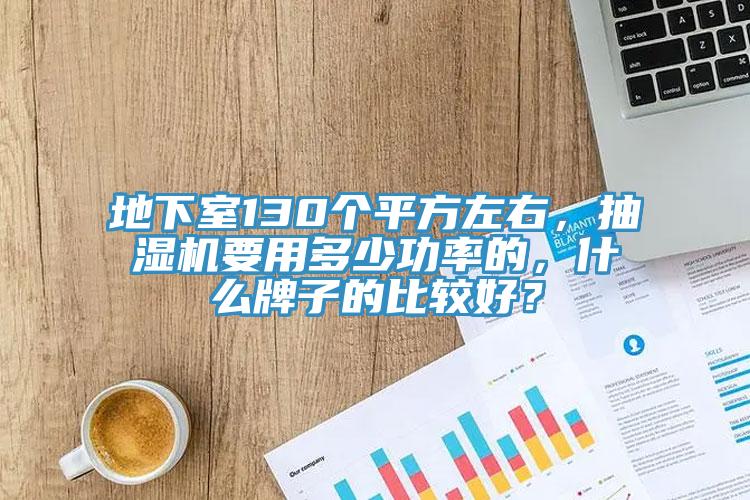 地下室130个平方左右，抽湿机要用多少功率的，什么牌子的比较好？